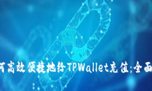  如何高效便捷地给TPWallet充值：全面指南