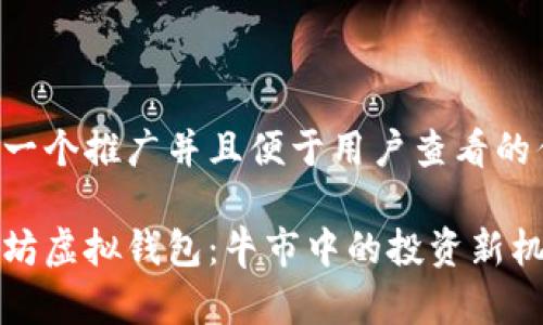 思考一个推广并且便于用户查看的优秀:

以太坊虚拟钱包：牛市中的投资新机遇