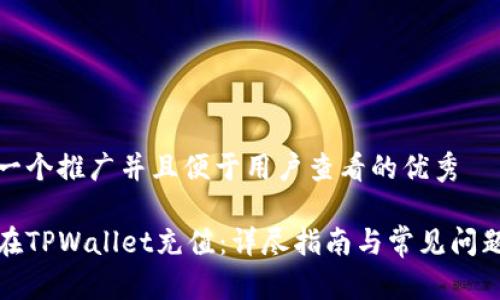 思考一个推广并且便于用户查看的优秀

如何在TPWallet充值：详尽指南与常见问题解答