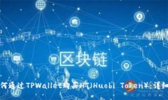 : 如何通过TPWallet购买HT（Huobi Token）：详细指南
