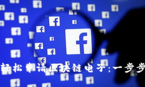 如何轻松申请区块链电子：一步步指南