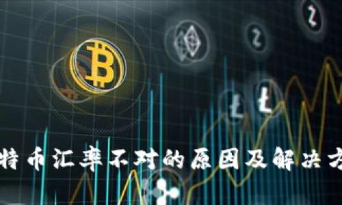 比特币汇率不对的原因及解决方案